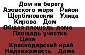 Дом на берегу Азовского моря › Район ­ Щербиновский › Улица ­ Кирова › Дом ­ 28 › Общая площадь дома ­ 92 › Площадь участка ­ 15 › Цена ­ 2 400 000 - Краснодарский край Недвижимость » Дома, коттеджи, дачи продажа   